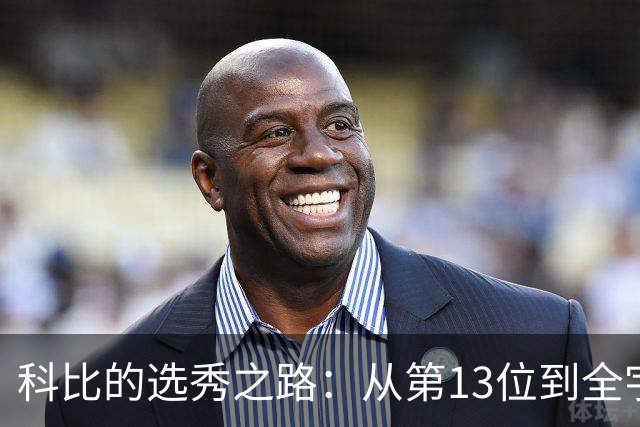 科比的选秀之路：从第13位到全宇宙！